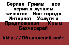 Сериал «Гримм» - все серии в лучшем качестве - Все города Интернет » Услуги и Предложения   . Крым,Бахчисарай